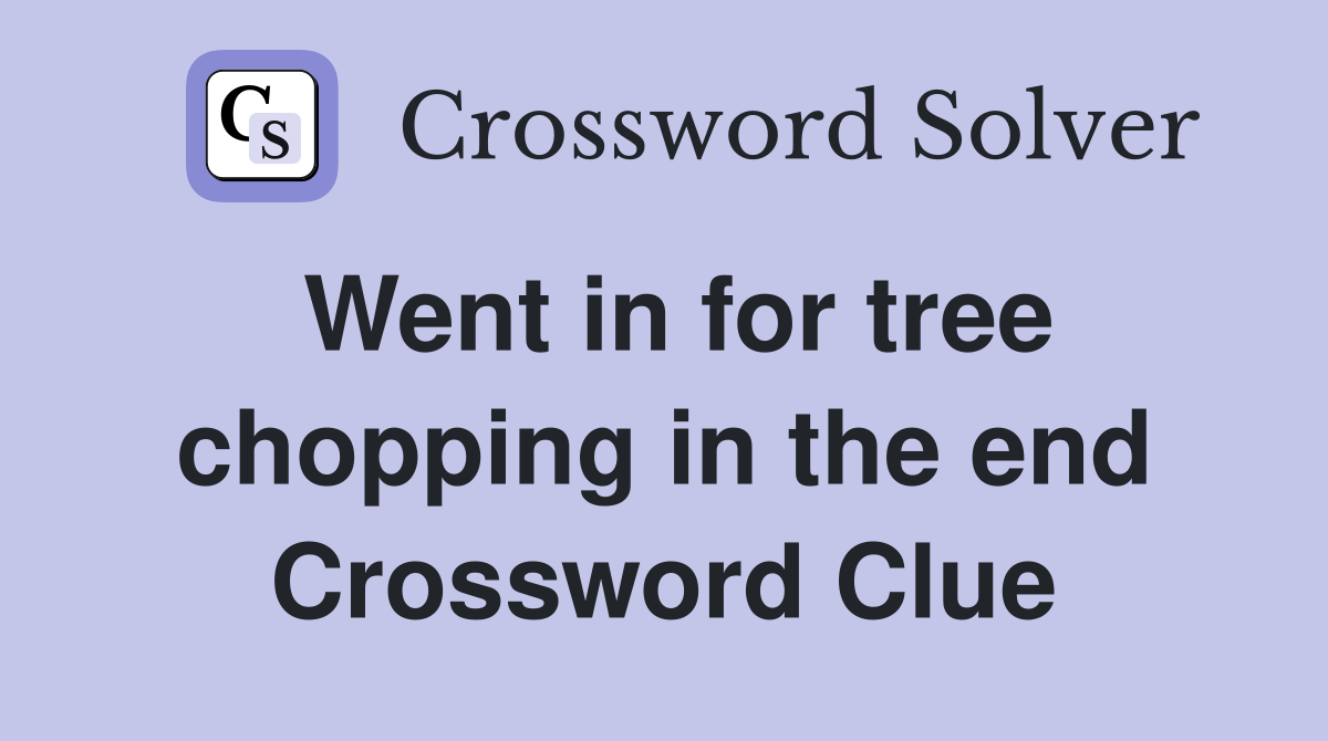 Went in for tree chopping in the end Crossword Clue