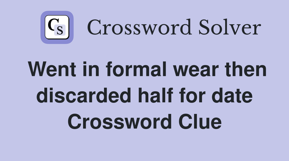 Went in formal wear then discarded half for date Crossword Clue