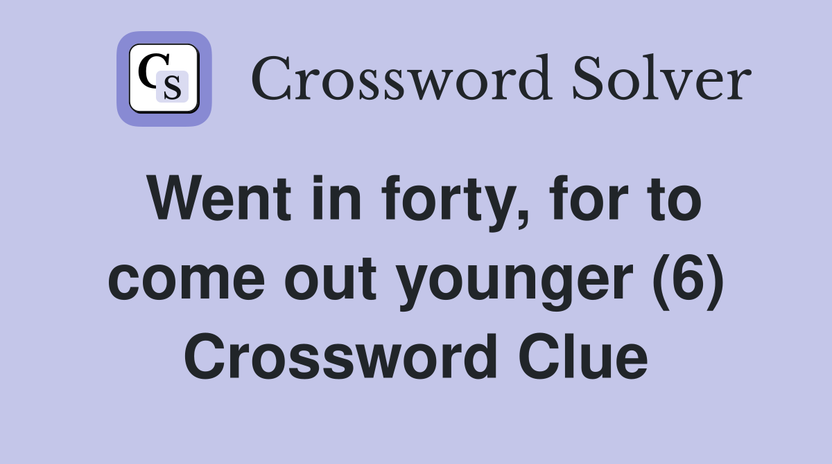 Went in forty, for to come out younger (6) Crossword Clue