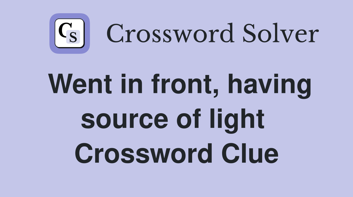 Went in front, having source of light  Crossword Clue