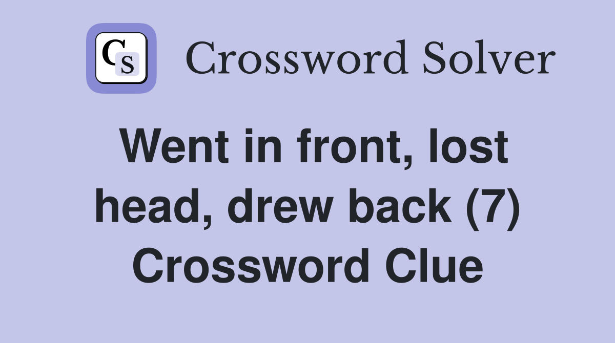 Went in front, lost head, drew back (7) Crossword Clue