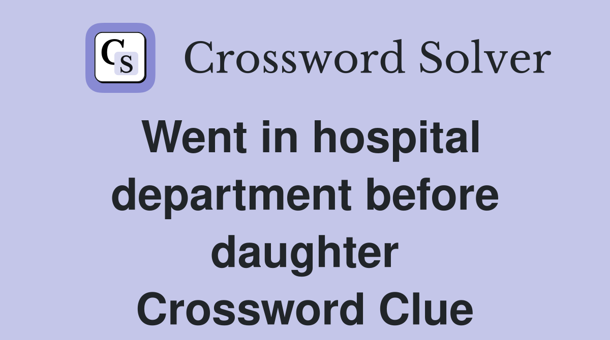 Went in hospital department before daughter Crossword Clue