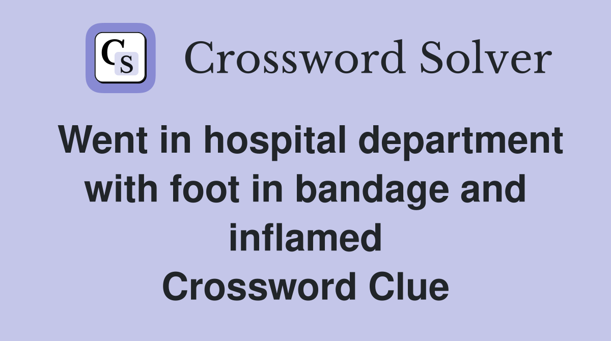 Went in hospital department with foot in bandage and inflamed Crossword Clue