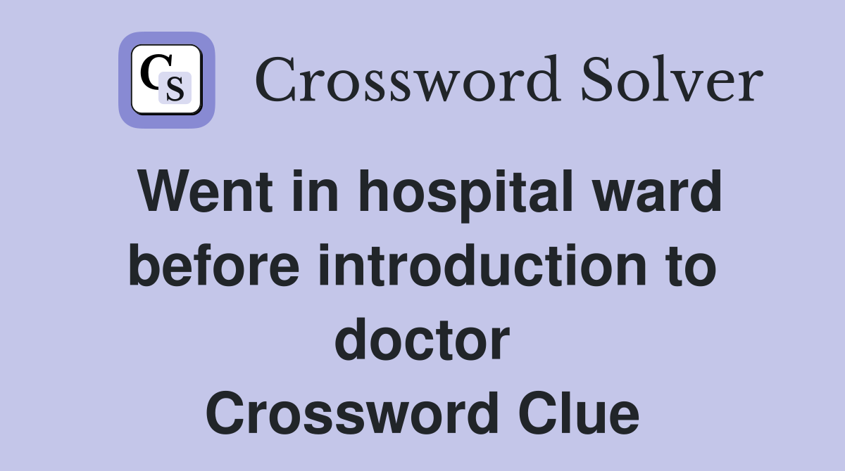 Went in hospital ward before introduction to doctor Crossword Clue