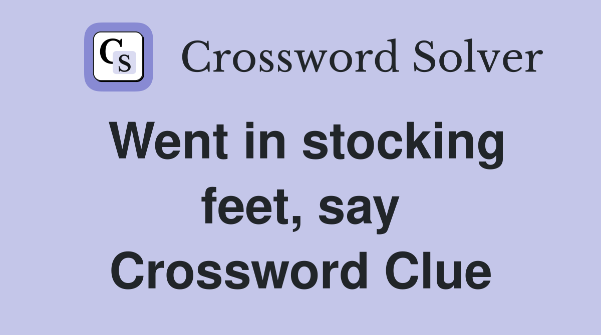 Went in stocking feet, say Crossword Clue