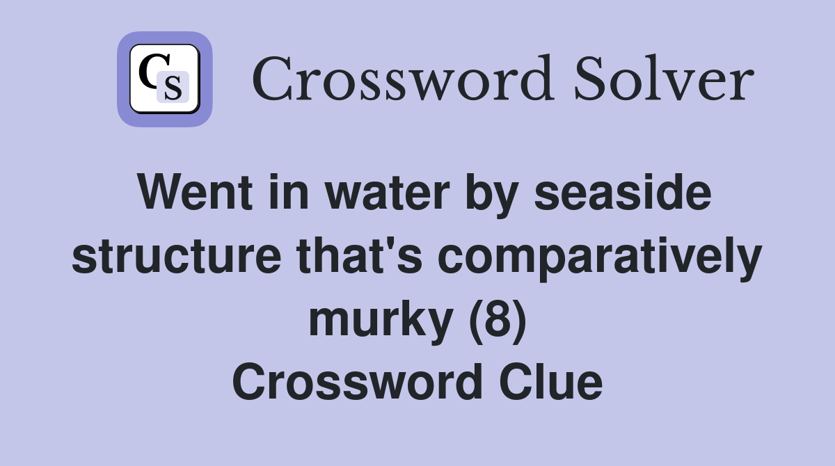 Went in water by seaside structure that's comparatively murky (8) Crossword Clue