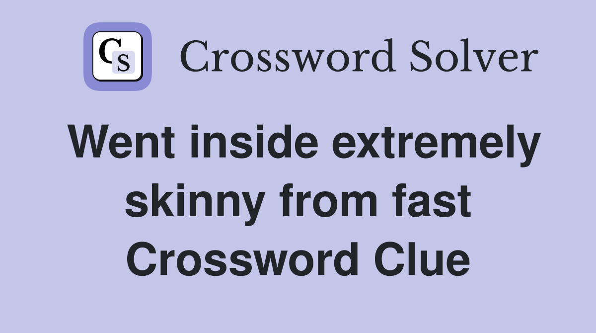 Went inside extremely skinny from fast Crossword Clue