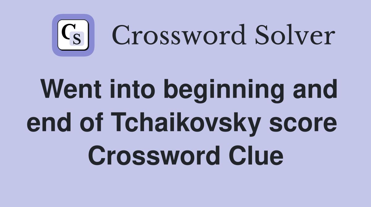Went into beginning and end of Tchaikovsky score  Crossword Clue