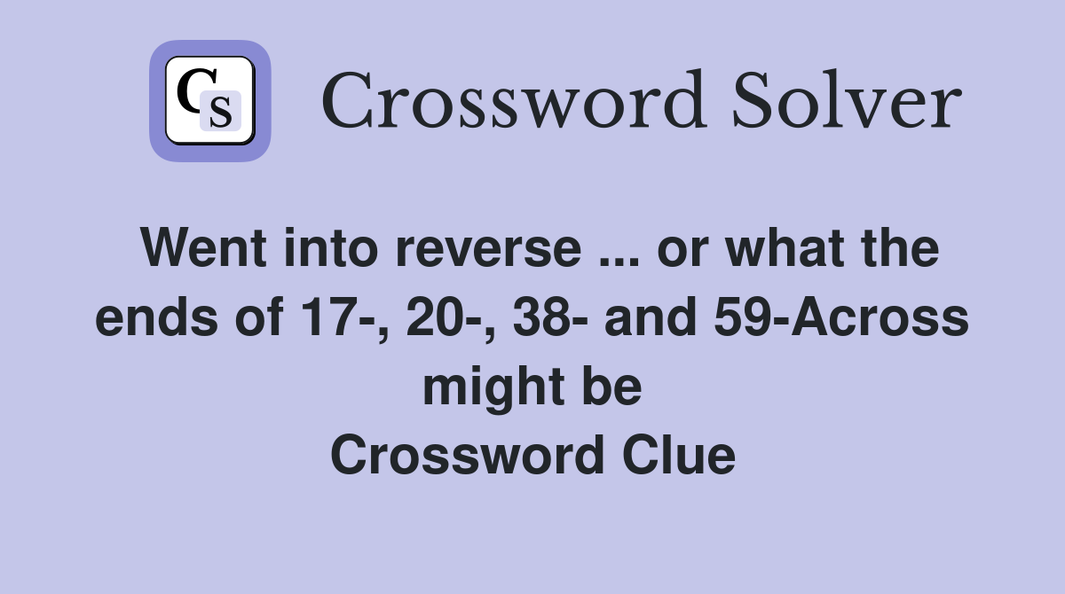 Went into reverse ... or what the ends of 17-, 20-, 38- and 59-Across might be Crossword Clue