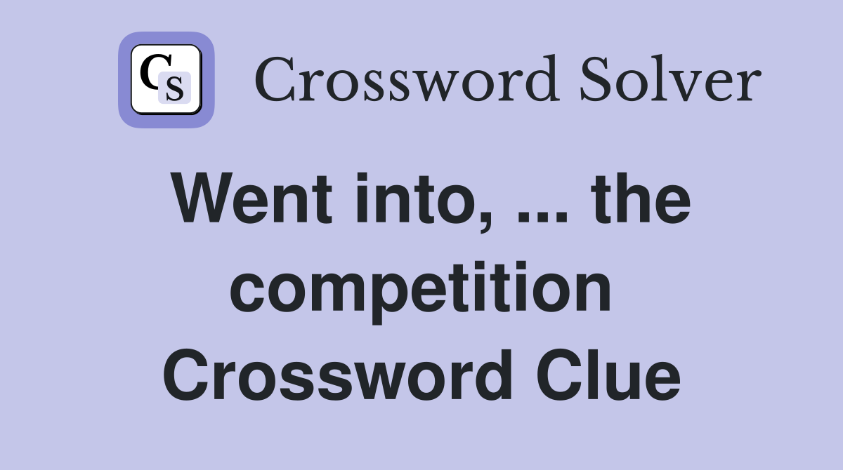 Went into, ... the competition Crossword Clue