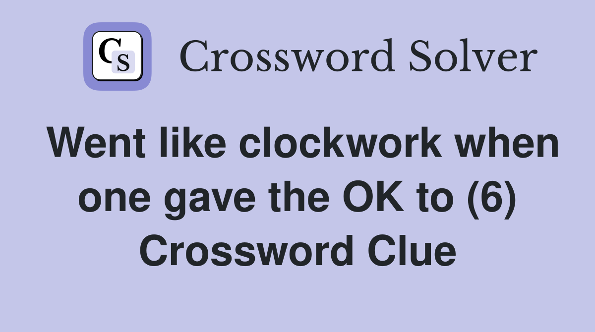 Went like clockwork when one gave the OK to (6) Crossword Clue