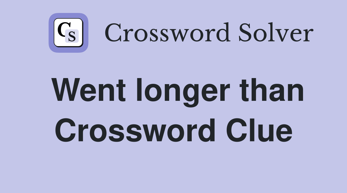 Went longer than Crossword Clue