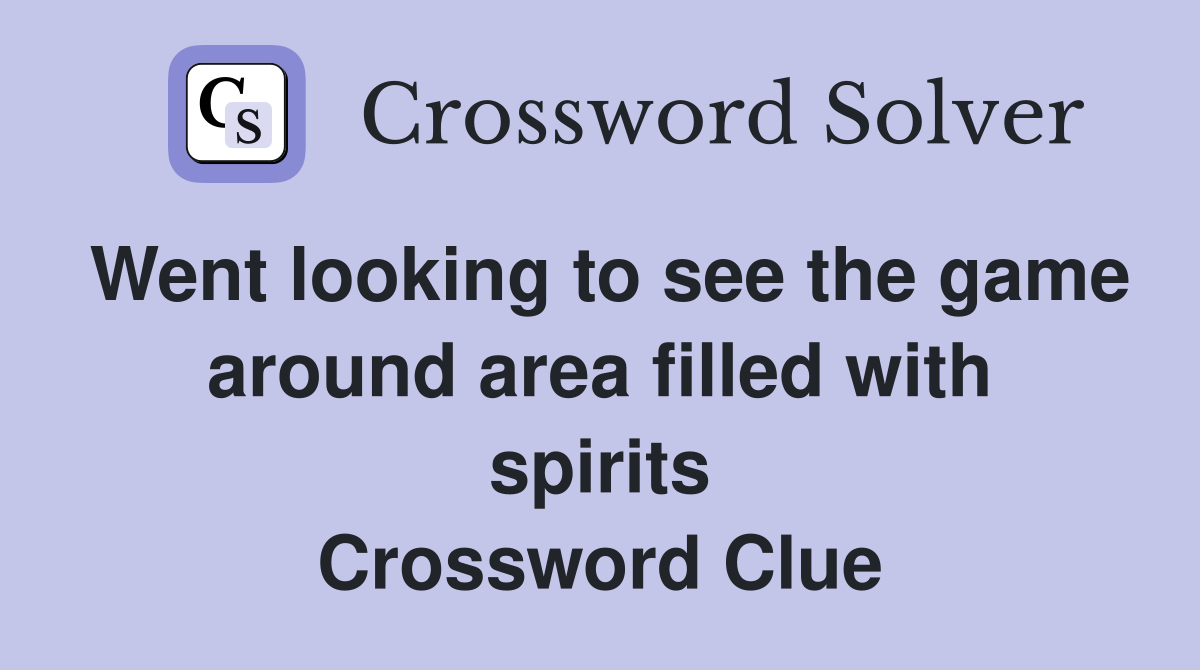 Went looking to see the game around area filled with spirits Crossword Clue