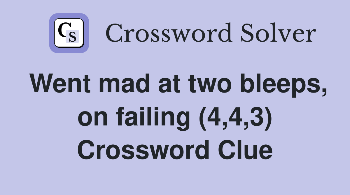 Went mad at two bleeps, on failing (4,4,3) Crossword Clue