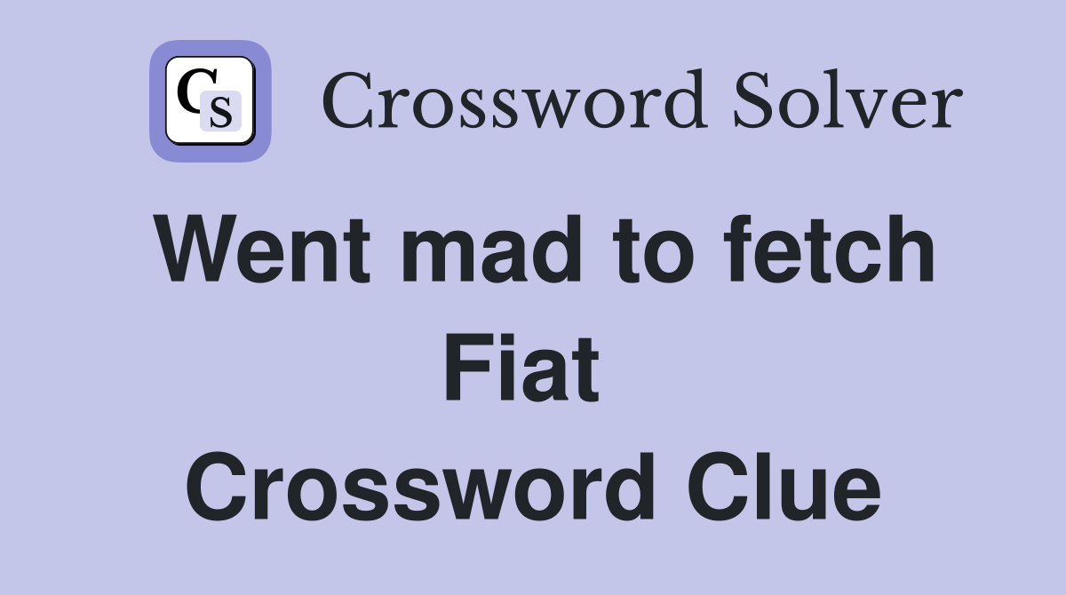 Went mad to fetch Fiat  Crossword Clue