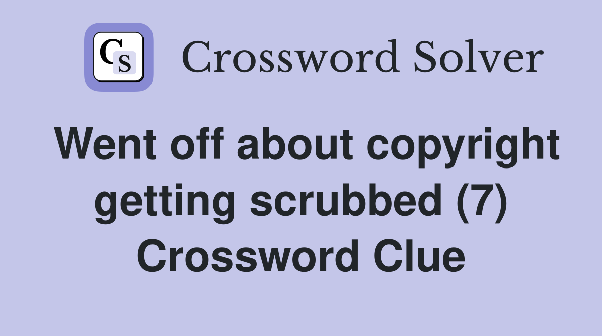 Went off about copyright getting scrubbed (7) Crossword Clue