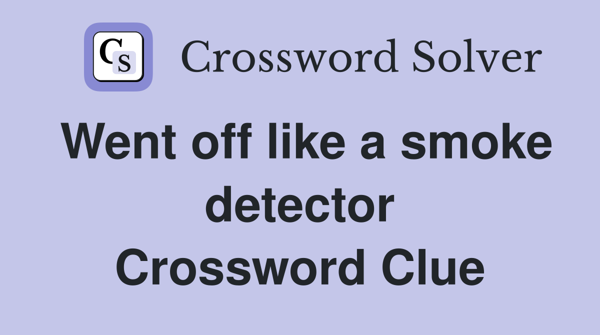 Went off like a smoke detector Crossword Clue