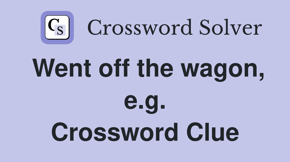 Went off the wagon, e.g. Crossword Clue