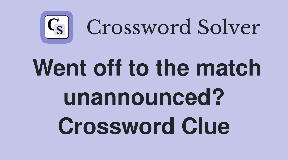 Went off to the match unannounced? Crossword Clue
