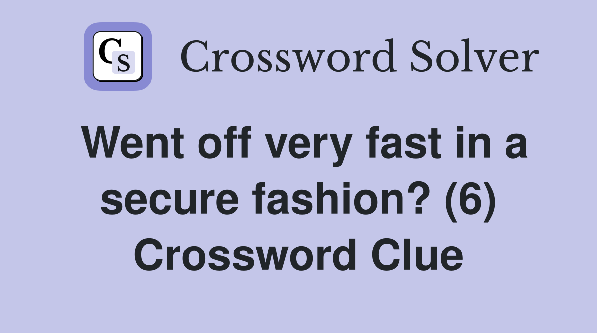 Went off very fast in a secure fashion? (6) Crossword Clue