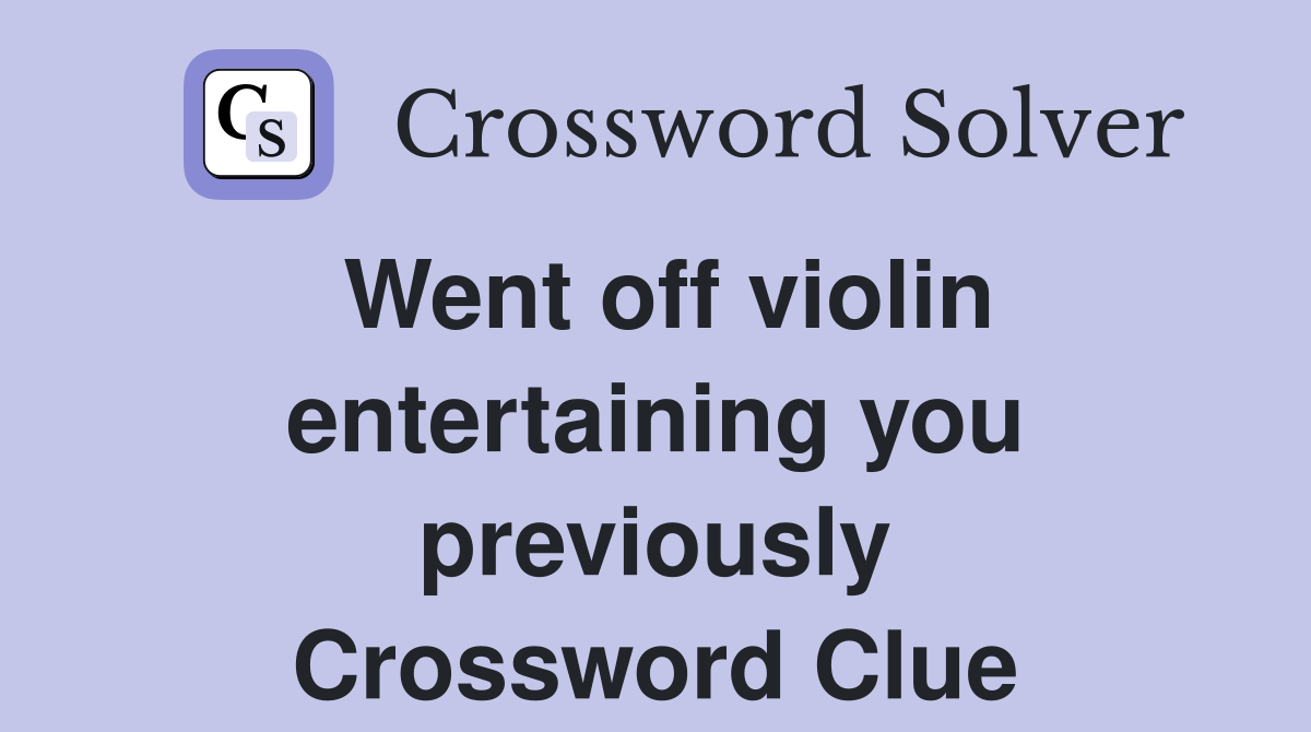 Went off violin entertaining you previously Crossword Clue