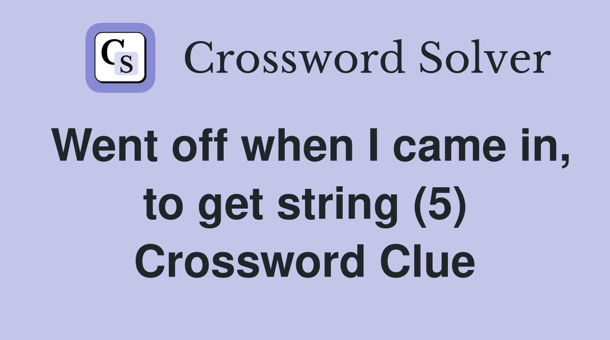 Went off when I came in, to get string (5) Crossword Clue