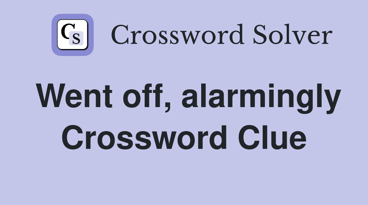 Went off, alarmingly Crossword Clue