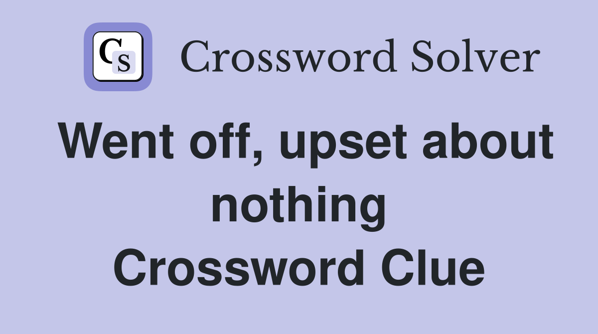 Went off, upset about nothing Crossword Clue