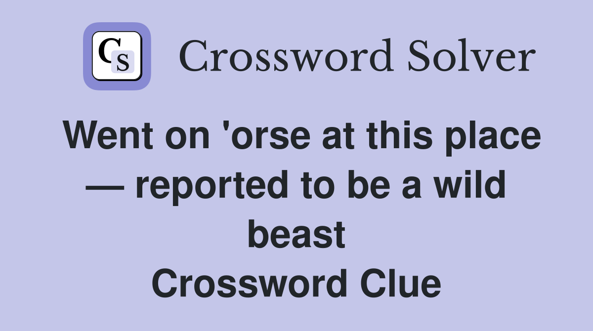 Went on 'orse at this place — reported to be a wild beast Crossword Clue