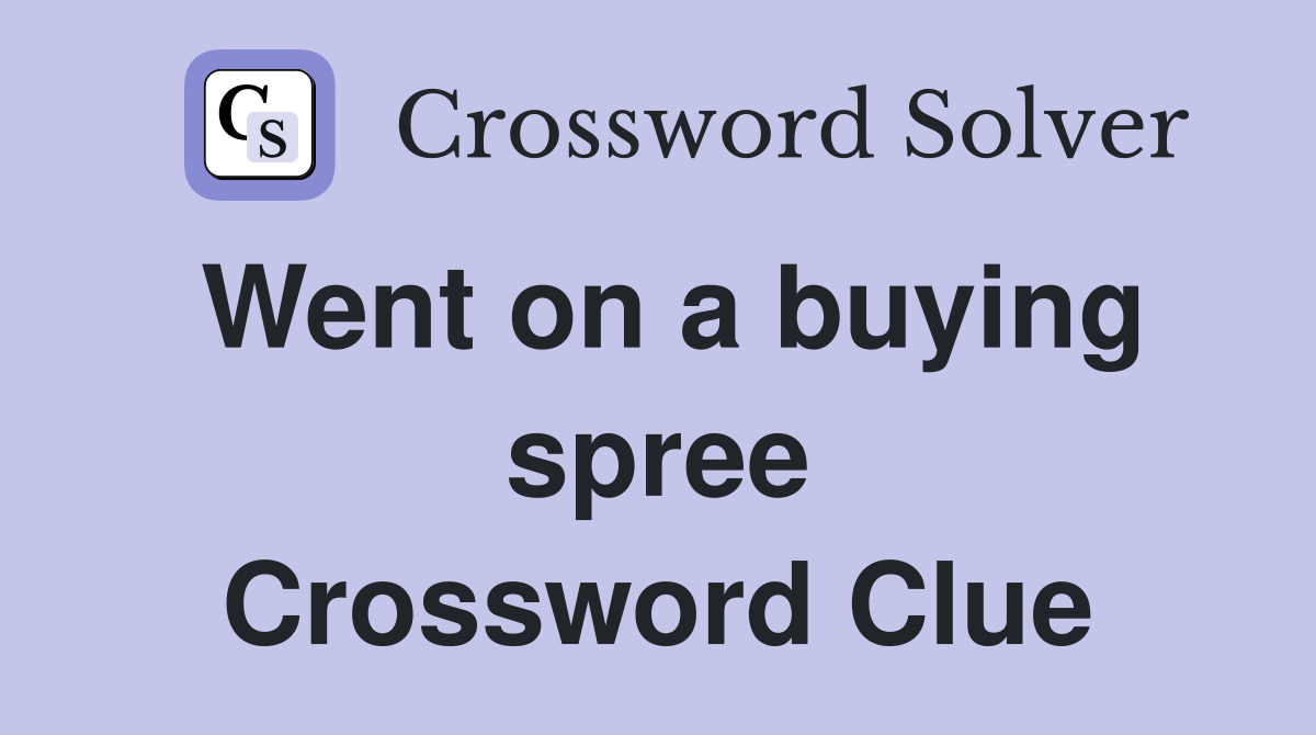 Went on a buying spree Crossword Clue