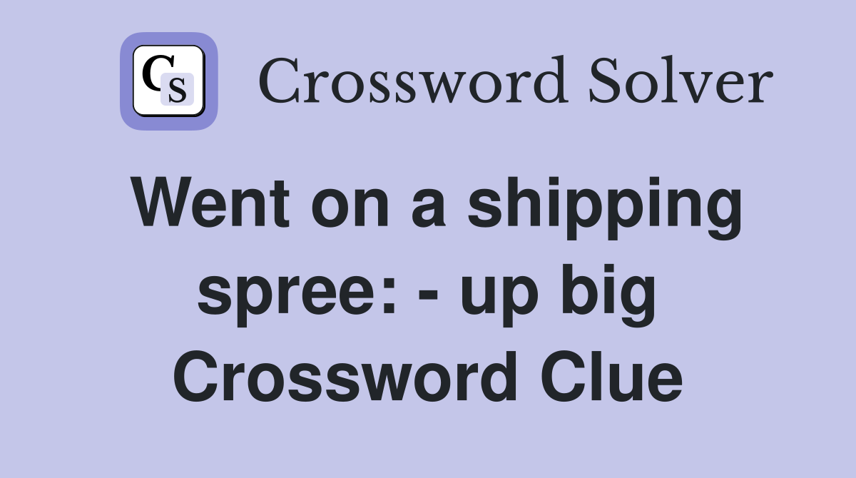 Went on a shipping spree: - up big Crossword Clue