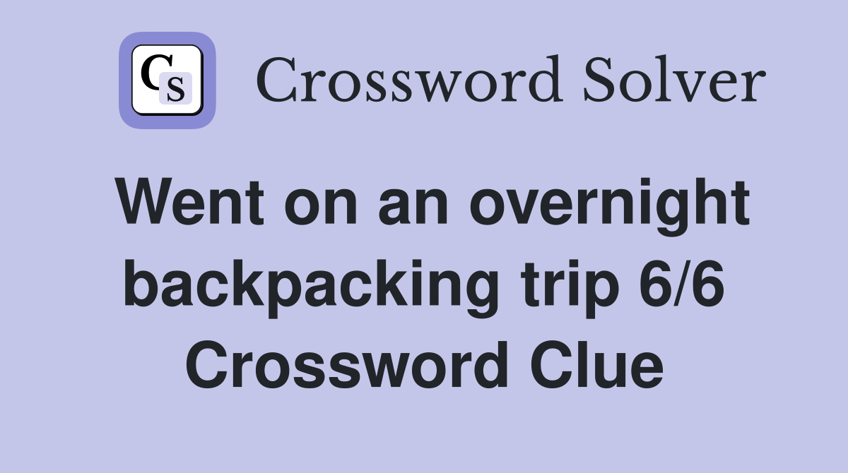 Went on an overnight backpacking trip 6/6 Crossword Clue