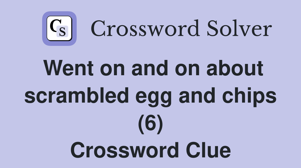 Went on and on about scrambled egg and chips (6) Crossword Clue