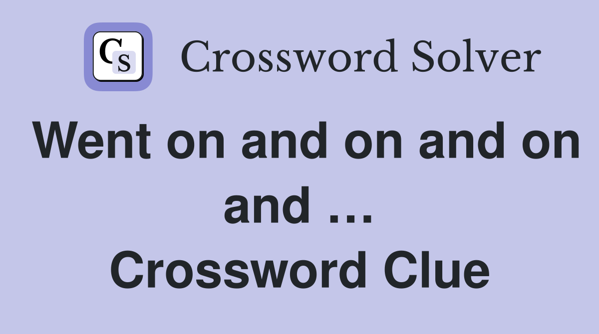 Went on and on and on and … Crossword Clue
