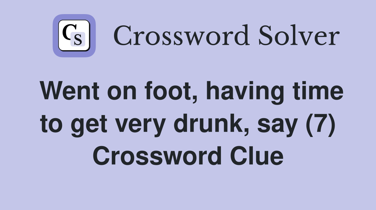 Went on foot, having time to get very drunk, say (7) Crossword Clue