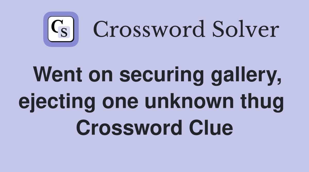 Went on securing gallery, ejecting one unknown thug  Crossword Clue