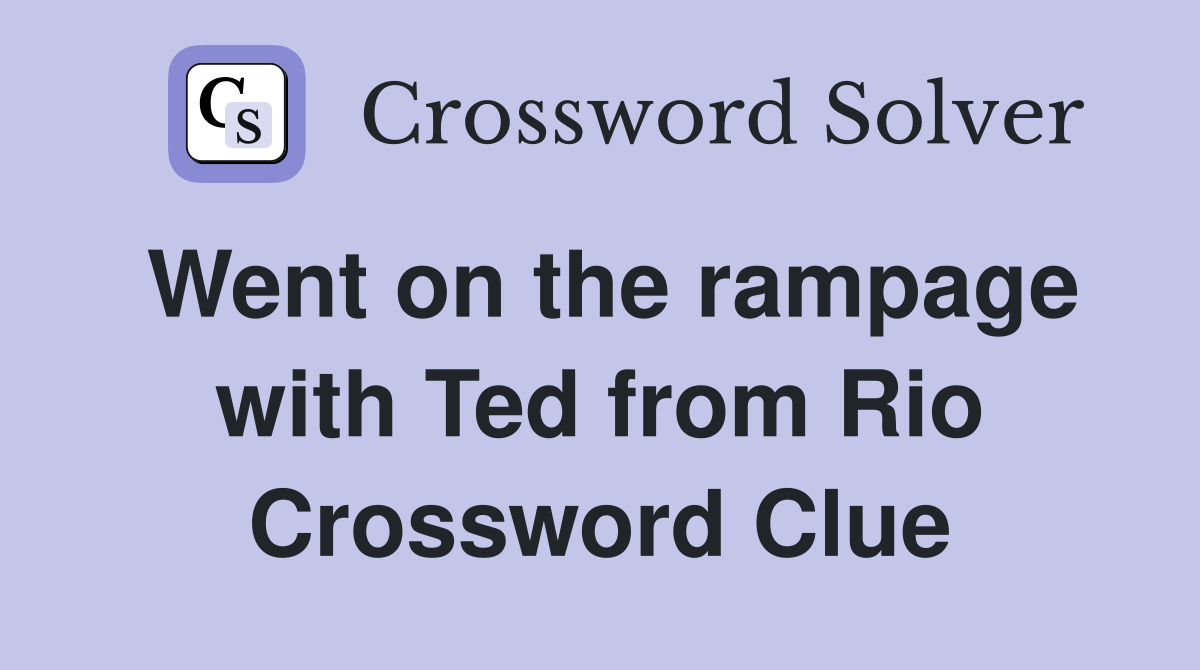 Went on the rampage with Ted from Rio Crossword Clue