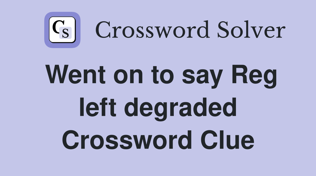 Went on to say Reg left degraded Crossword Clue
