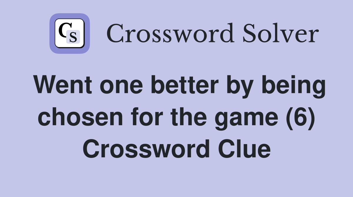 Went one better by being chosen for the game (6) Crossword Clue