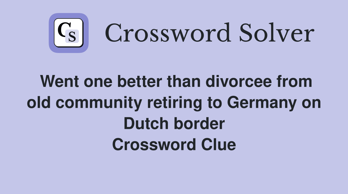 Went one better than divorcee from old community retiring to Germany on Dutch border Crossword Clue