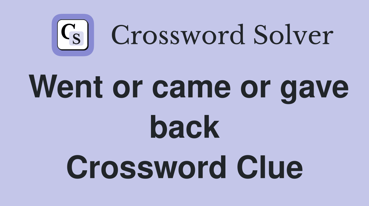 Went or came or gave back Crossword Clue