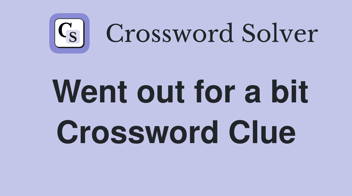Went out for a bit Crossword Clue