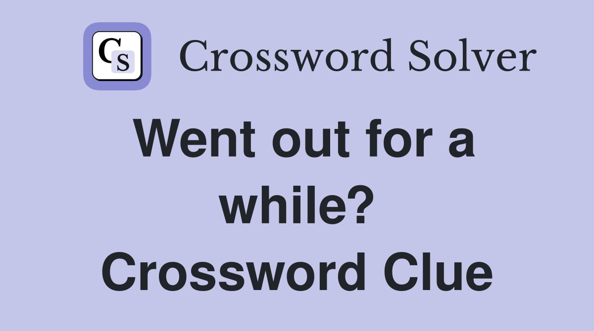 Went out for a while? Crossword Clue