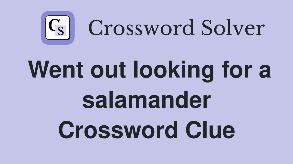 Went out looking for a salamander Crossword Clue