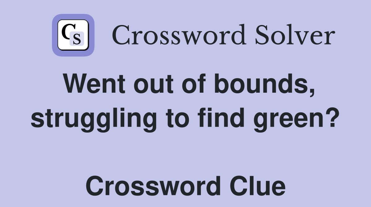 Went out of bounds, struggling to find green?  Crossword Clue