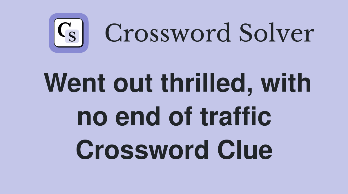Went out thrilled, with no end of traffic Crossword Clue