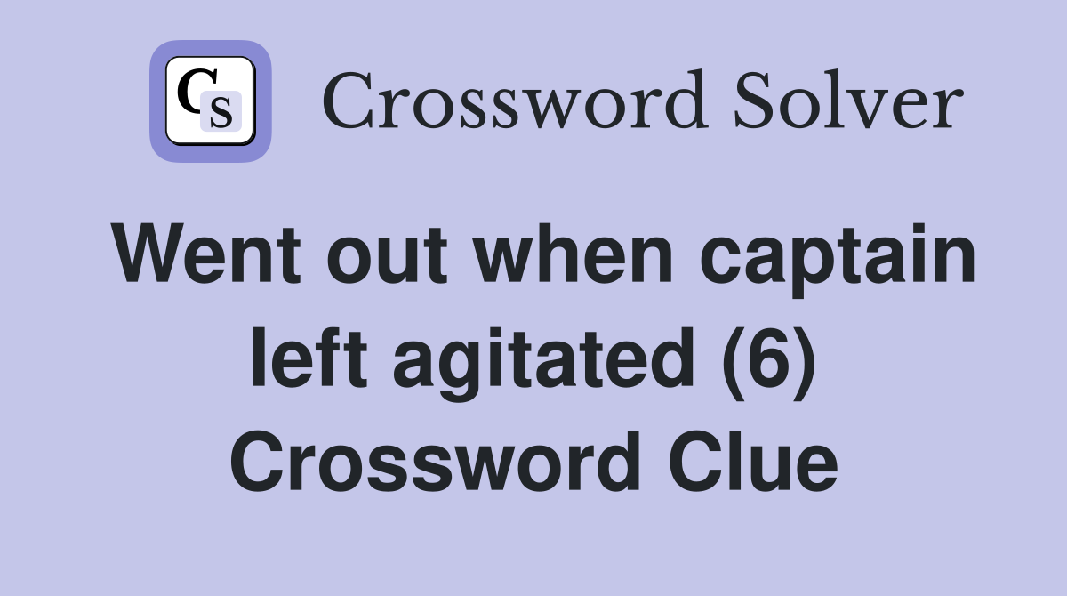 Went out when captain left agitated (6) Crossword Clue