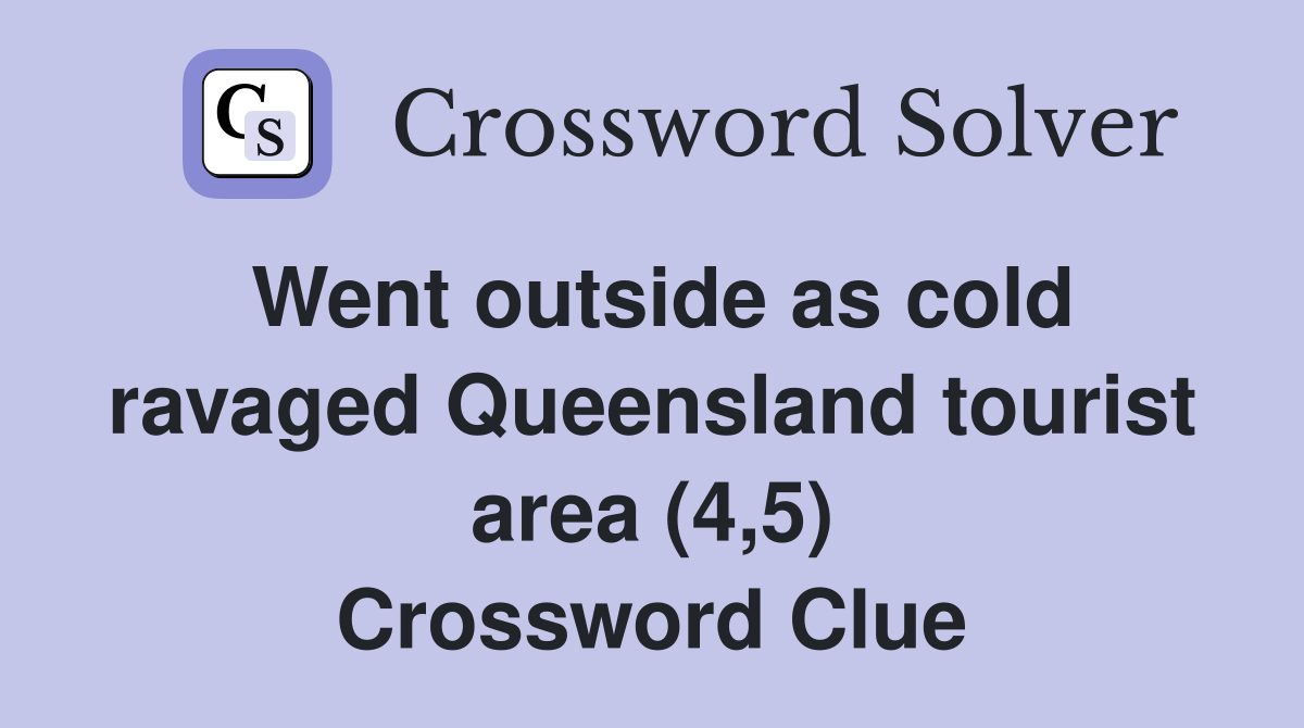 Went outside as cold ravaged Queensland tourist area (4,5) Crossword Clue