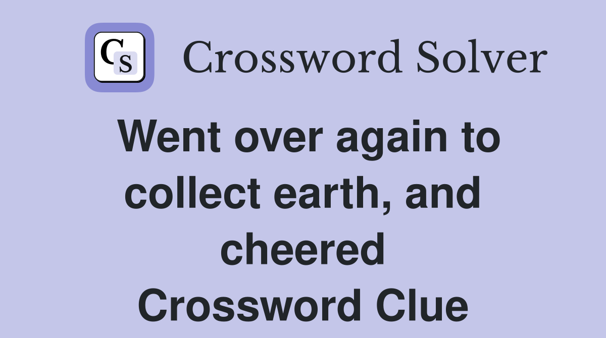 Went over again to collect earth, and cheered Crossword Clue