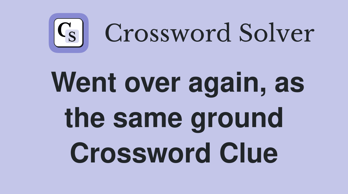 Went over again, as the same ground Crossword Clue